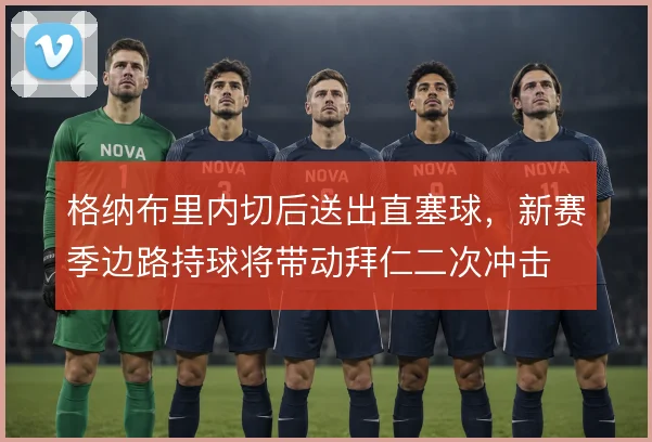 格纳布里内切后送出直塞球，新赛季边路持球将带动拜仁二次冲击