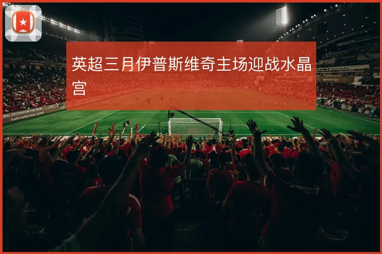 英超三月伊普斯维奇主场迎战水晶宫
