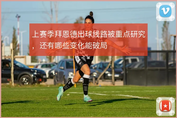 上赛季拜恩德出球线路被重点研究，还有哪些变化能破局