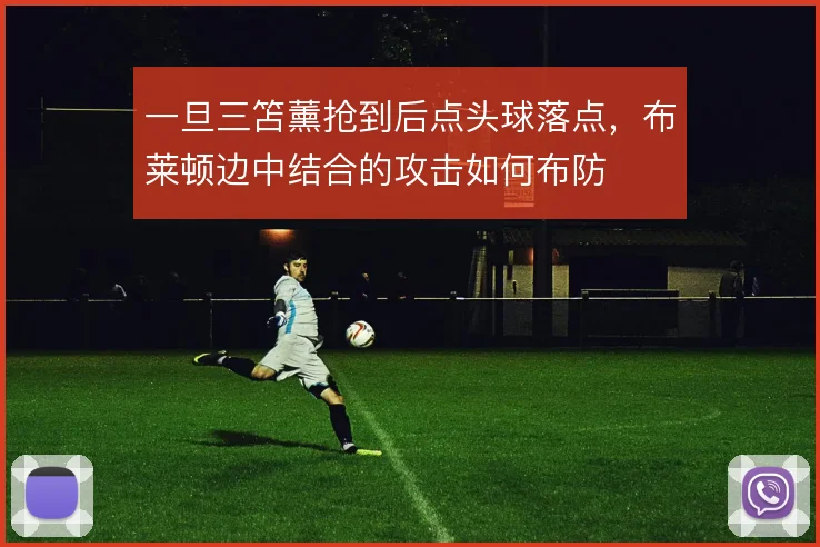 一旦三笘薰抢到后点头球落点，布莱顿边中结合的攻击如何布防