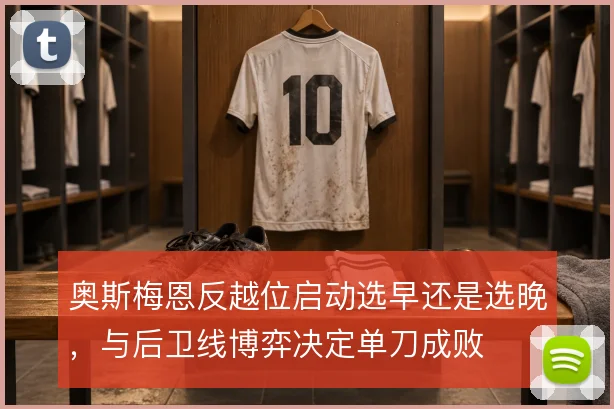 奥斯梅恩反越位启动选早还是选晚,与后卫线博弈决定单刀成败