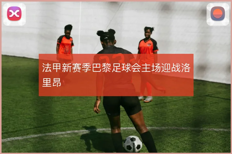 法甲新赛季巴黎足球会主场迎战洛里昂