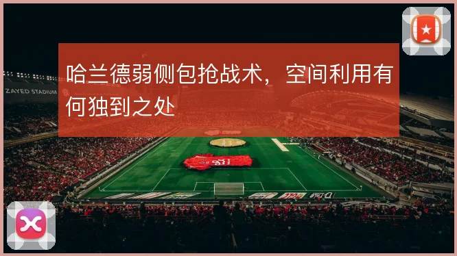 哈兰德弱侧包抢战术,空间利用有何独到之处