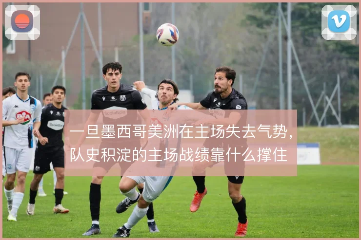 一旦墨西哥美洲在主场失去气势，队史积淀的主场战绩靠什么撑住