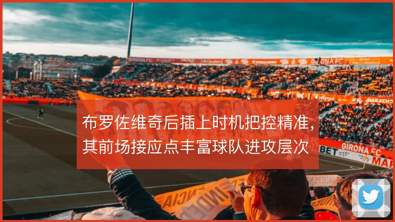 布罗佐维奇后插上时机把控精准，其前场接应点丰富球队进攻层次