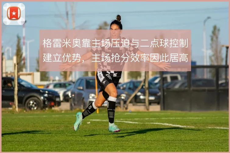 格雷米奥靠主场压迫与二点球控制建立优势,主场抢分效率因此居高不下