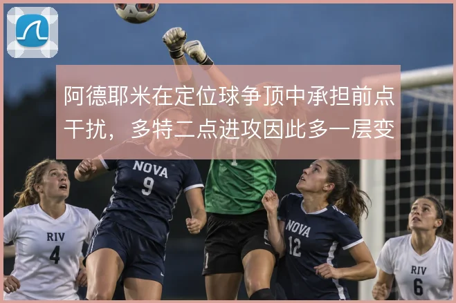 阿德耶米在定位球争顶中承担前点干扰,多特二点进攻因此多一层变化
