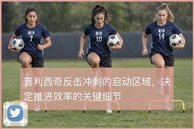 普利西奇反击冲刺的启动区域，决定推进效率的关键细节